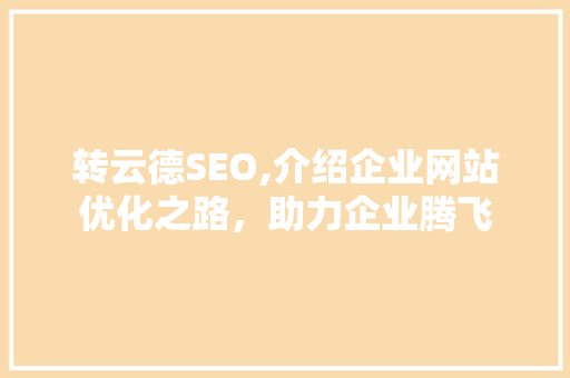 转云德SEO,介绍企业网站优化之路，助力企业腾飞