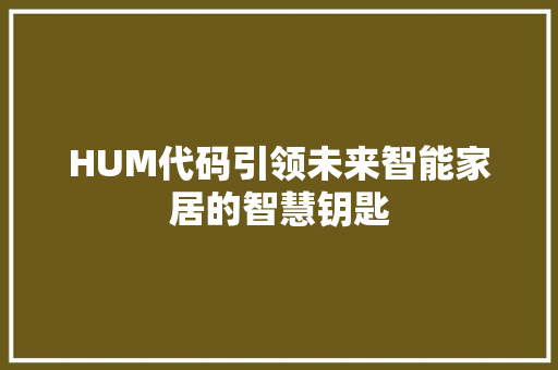 HUM代码引领未来智能家居的智慧钥匙