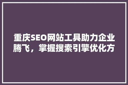 重庆SEO网站工具助力企业腾飞，掌握搜索引擎优化方法
