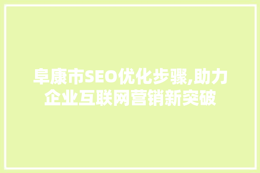阜康市SEO优化步骤,助力企业互联网营销新突破