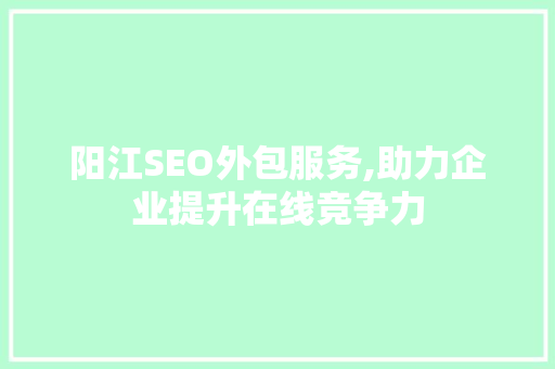 阳江SEO外包服务,助力企业提升在线竞争力