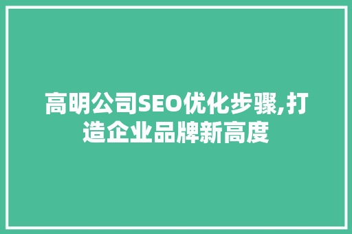 高明公司SEO优化步骤,打造企业品牌新高度