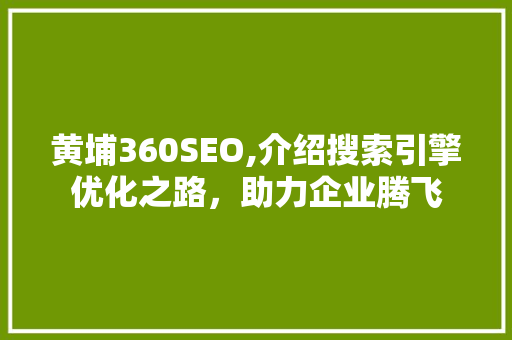 黄埔360SEO,介绍搜索引擎优化之路，助力企业腾飞