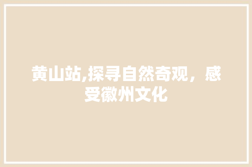 黄山站,探寻自然奇观，感受徽州文化