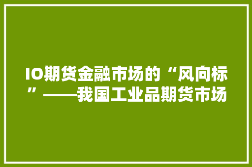 IO期货金融市场的“风向标”——我国工业品期货市场的崛起与发展