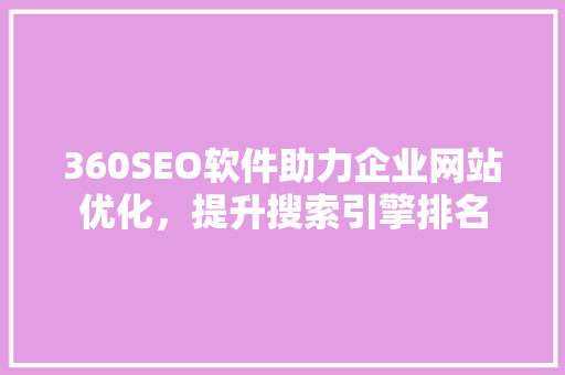 360SEO软件助力企业网站优化，提升搜索引擎排名