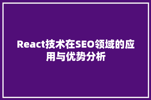 React技术在SEO领域的应用与优势分析