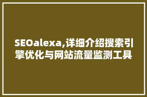 SEOalexa,详细介绍搜索引擎优化与网站流量监测工具