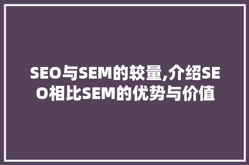 SEO与SEM的较量,介绍SEO相比SEM的优势与价值