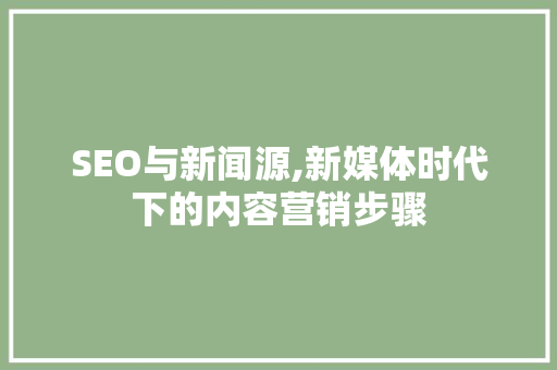 SEO与新闻源,新媒体时代下的内容营销步骤