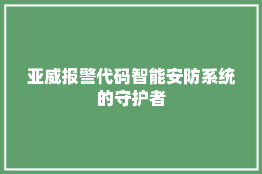 亚威报警代码智能安防系统的守护者