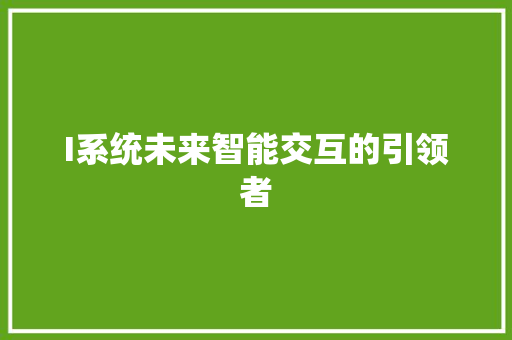 I系统未来智能交互的引领者