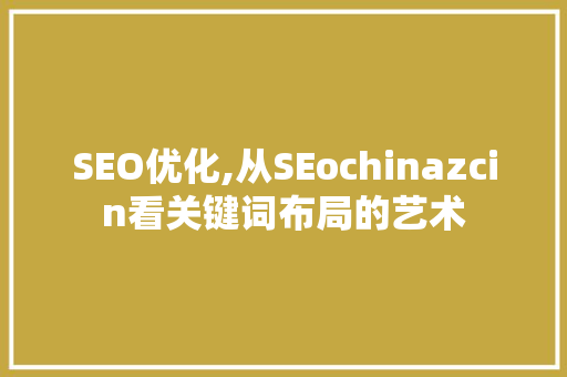 SEO优化,从SEochinazcin看关键词布局的艺术