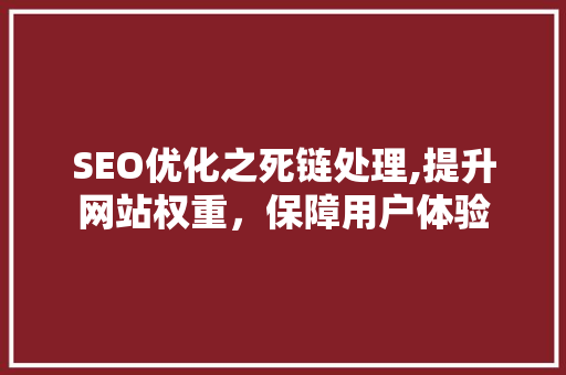 SEO优化之死链处理,提升网站权重，保障用户体验