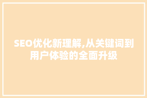 SEO优化新理解,从关键词到用户体验的全面升级  第1张