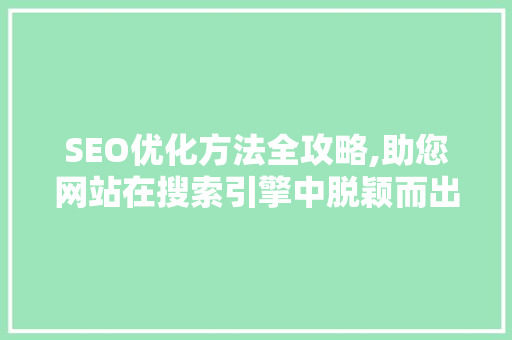SEO优化方法全攻略,助您网站在搜索引擎中脱颖而出
