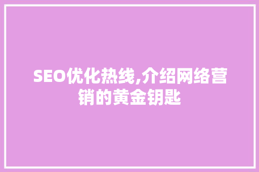 SEO优化热线,介绍网络营销的黄金钥匙