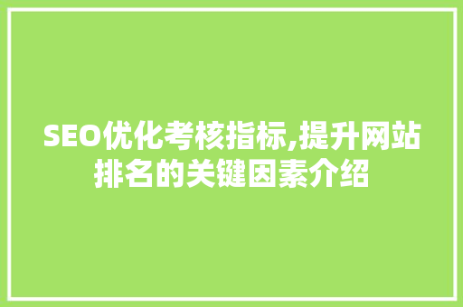 SEO优化考核指标,提升网站排名的关键因素介绍