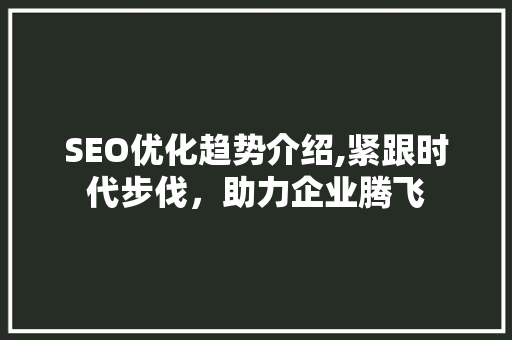 SEO优化趋势介绍,紧跟时代步伐，助力企业腾飞