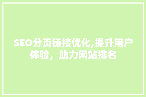 SEO分页链接优化,提升用户体验，助力网站排名