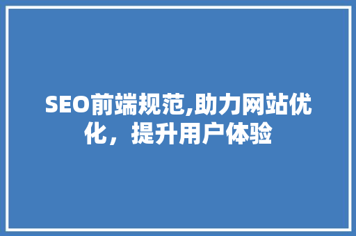SEO前端规范,助力网站优化，提升用户体验