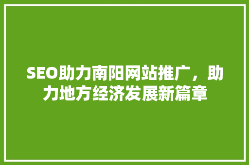 SEO助力南阳网站推广，助力地方经济发展新篇章