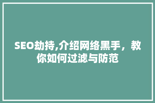 SEO劫持,介绍网络黑手，教你如何过滤与防范
