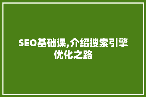 SEO基础课,介绍搜索引擎优化之路  第1张