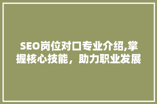 SEO岗位对口专业介绍,掌握核心技能，助力职业发展
