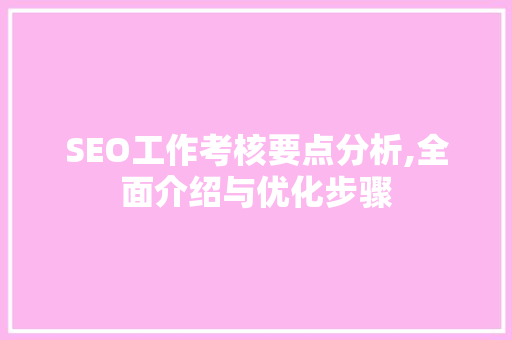 SEO工作考核要点分析,全面介绍与优化步骤