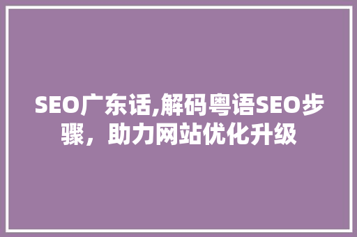 SEO广东话,解码粤语SEO步骤，助力网站优化升级