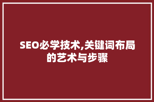SEO必学技术,关键词布局的艺术与步骤