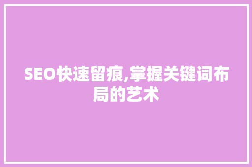 SEO快速留痕,掌握关键词布局的艺术