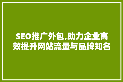 SEO推广外包,助力企业高效提升网站流量与品牌知名度