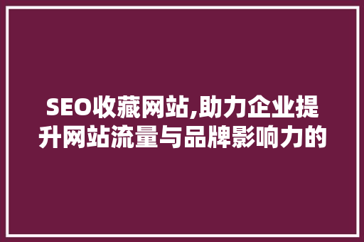 SEO收藏网站,助力企业提升网站流量与品牌影响力的方法