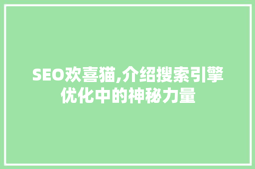 SEO欢喜猫,介绍搜索引擎优化中的神秘力量