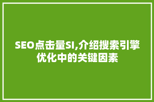 SEO点击量SI,介绍搜索引擎优化中的关键因素