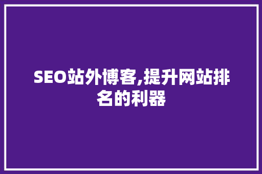 SEO站外博客,提升网站排名的利器