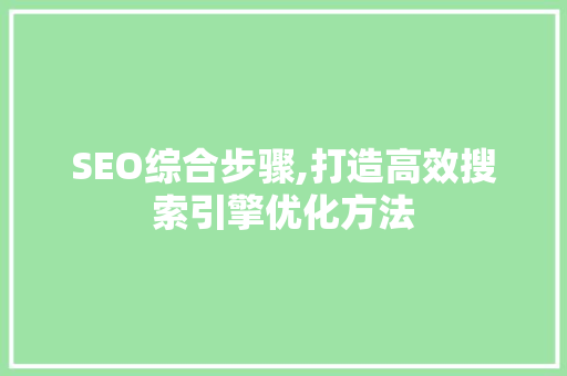 SEO综合步骤,打造高效搜索引擎优化方法