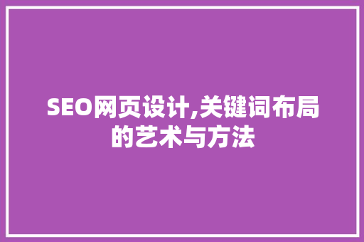 SEO网页设计,关键词布局的艺术与方法