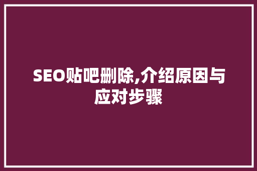 SEO贴吧删除,介绍原因与应对步骤