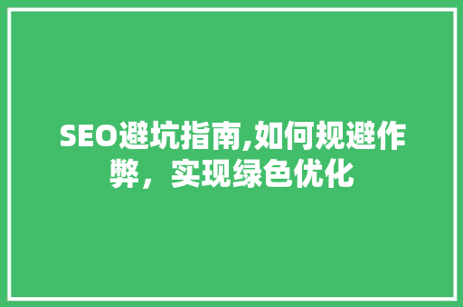 SEO避坑指南,如何规避作弊，实现绿色优化