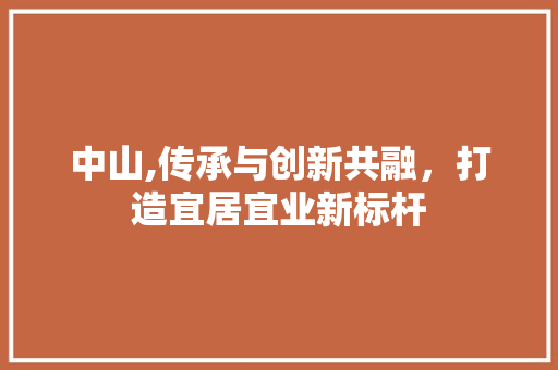 中山,传承与创新共融，打造宜居宜业新标杆