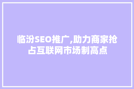 临汾SEO推广,助力商家抢占互联网市场制高点