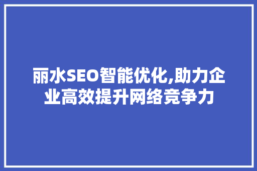 丽水SEO智能优化,助力企业高效提升网络竞争力