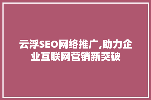 云浮SEO网络推广,助力企业互联网营销新突破