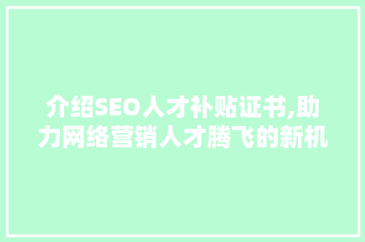 介绍SEO人才补贴证书,助力网络营销人才腾飞的新机遇