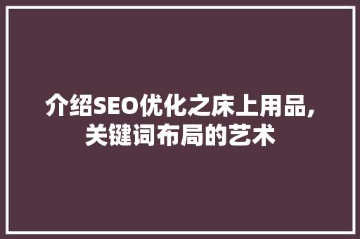 介绍SEO优化之床上用品,关键词布局的艺术