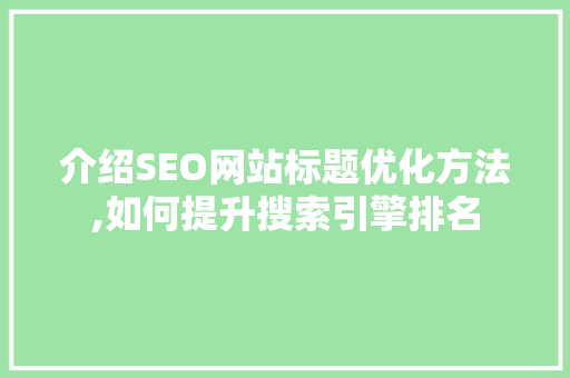 介绍SEO网站标题优化方法,如何提升搜索引擎排名
