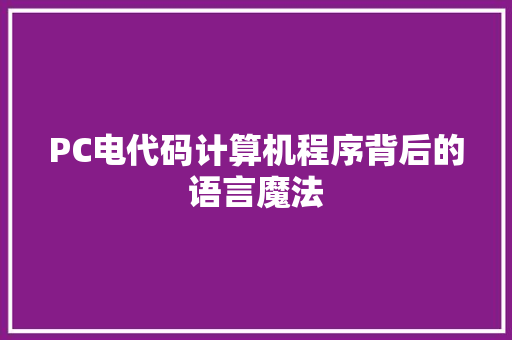 PC电代码计算机程序背后的语言魔法